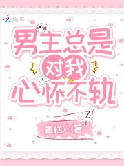男主总是对我心怀不轨 男主总是对我心怀不轨